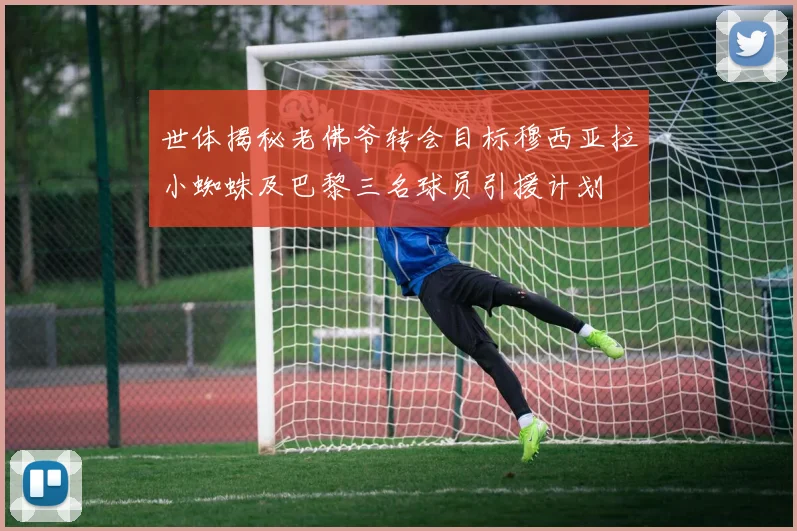 世体揭秘老佛爷转会目标穆西亚拉小蜘蛛及巴黎三名球员引援计划