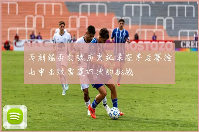 马刺能否打破历史纪录在季后赛抢七中击败雷霆四次的挑战