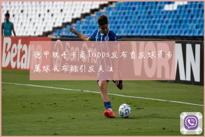 德甲联手卡商Topps发布首发球员专属球衣布标引发关注