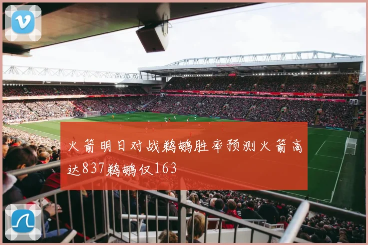 火箭明日对战鹈鹕胜率预测火箭高达837鹈鹕仅163