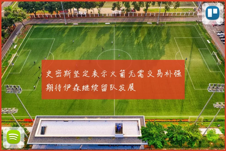 史密斯坚定表示火箭无需交易补强期待伊森继续留队发展