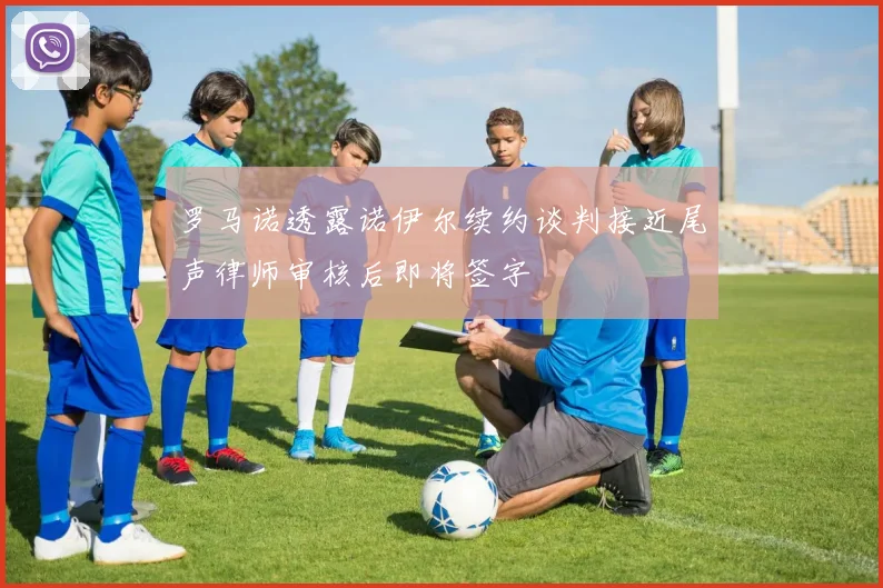 罗马诺透露诺伊尔续约谈判接近尾声律师审核后即将签字