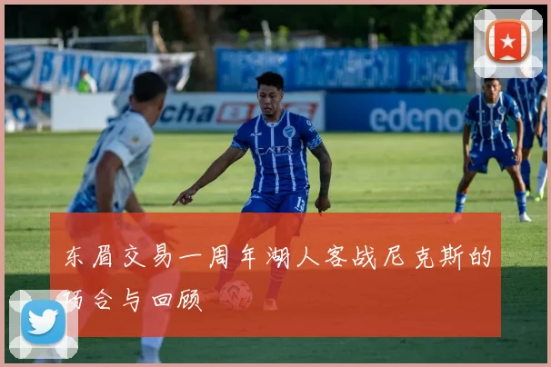 东眉交易一周年湖人客战尼克斯的巧合与回顾