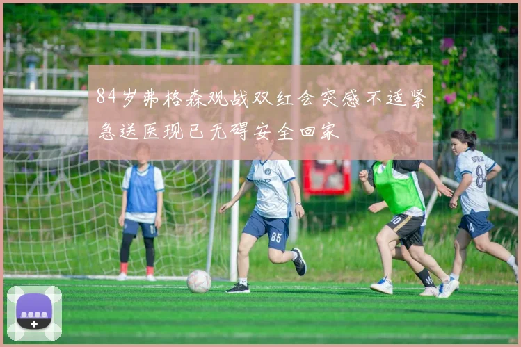 84岁弗格森观战双红会突感不适紧急送医现已无碍安全回家