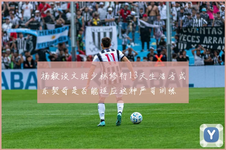 杨毅谈文班少林修行13天生活方式东契奇是否能适应这种严苛训练
