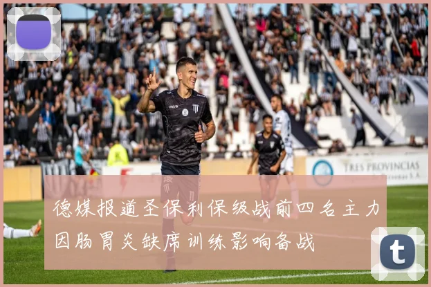 德媒报道圣保利保级战前四名主力因肠胃炎缺席训练影响备战