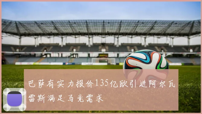 巴萨有实力报价135亿欧引进阿尔瓦雷斯满足马竞需求