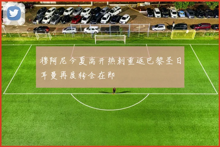 穆阿尼今夏离开热刺重返巴黎圣日耳曼再度转会在即