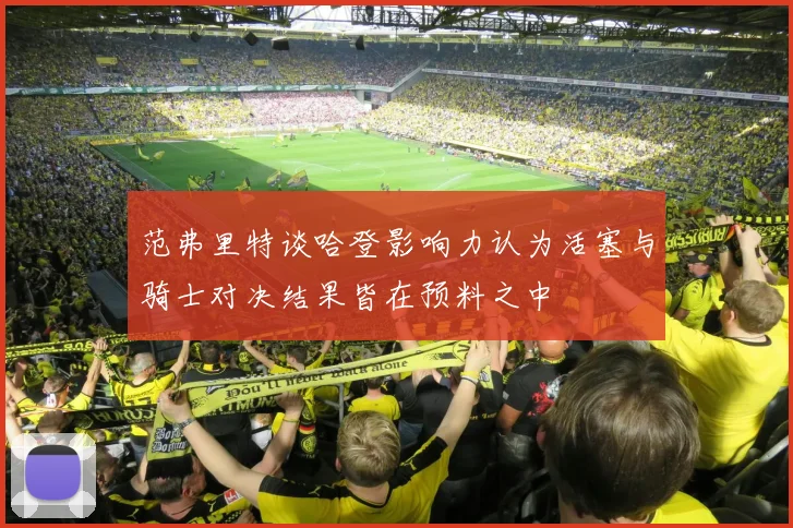 范弗里特谈哈登影响力认为活塞与骑士对决结果皆在预料之中