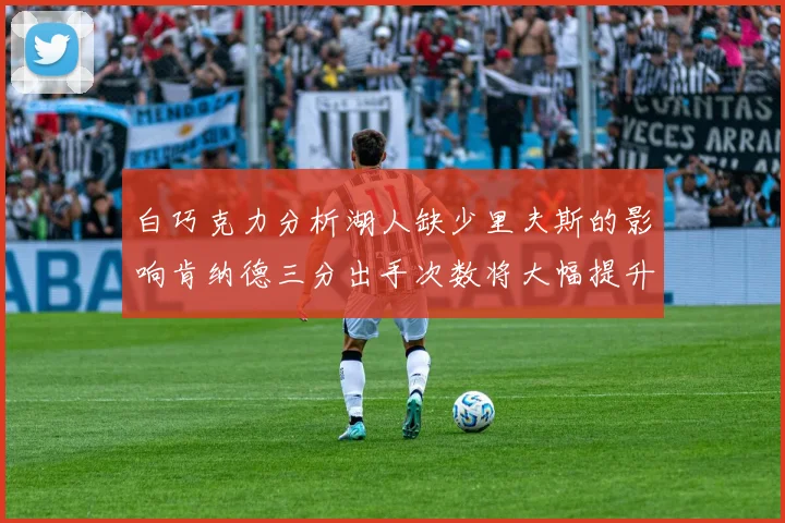 白巧克力分析湖人缺少里夫斯的影响肯纳德三分出手次数将大幅提升